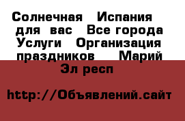 Солнечная   Испания....для  вас - Все города Услуги » Организация праздников   . Марий Эл респ.